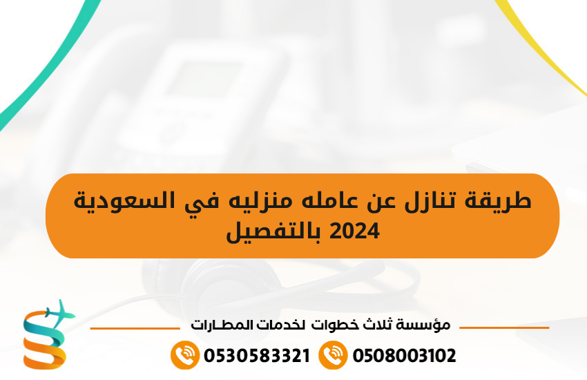 طريقة تنازل عن عامله منزليه في السعودية 2024 بالتفصيل