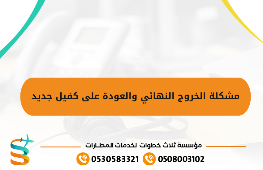 مشكلة الخروج النهائي والعودة على كفيل جديد 1 1 مشكلة الخروج النهائي والعودة على كفيل جديد