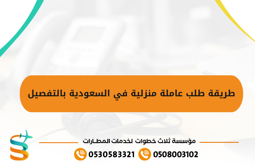 طريقة طلب عاملة منزلية في السعودية بالتفصيل