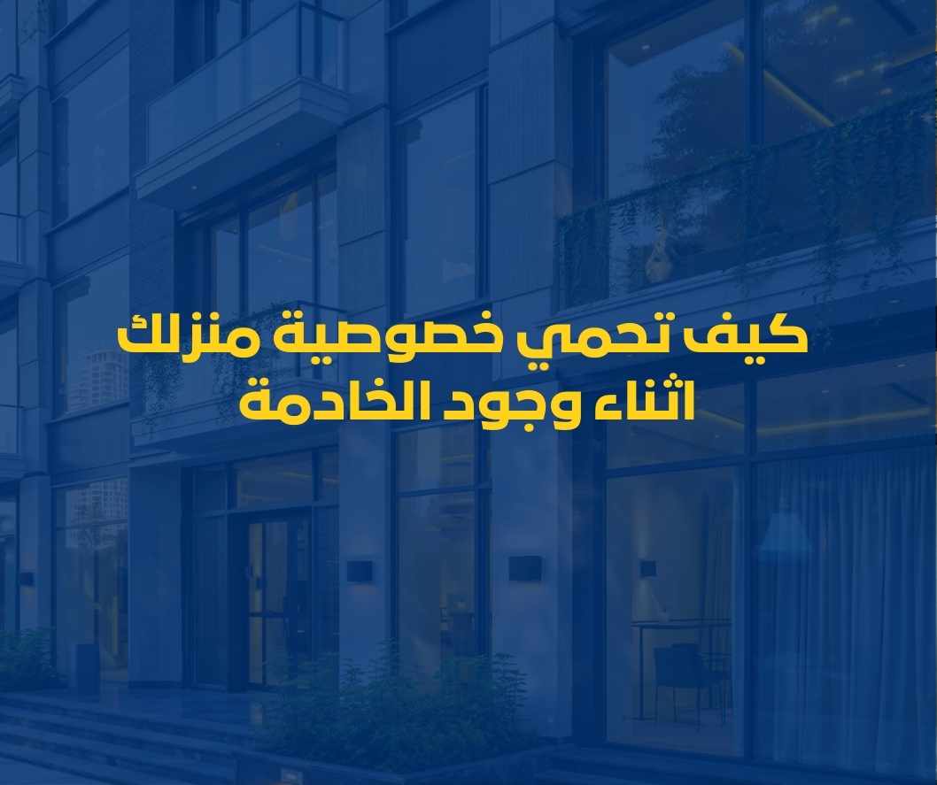 كيف تحمي خصوصية منزلك مع وجود عمالة منزلية؟ كيف تحمي خصوصية منزلك مع وجود عمالة منزلية؟