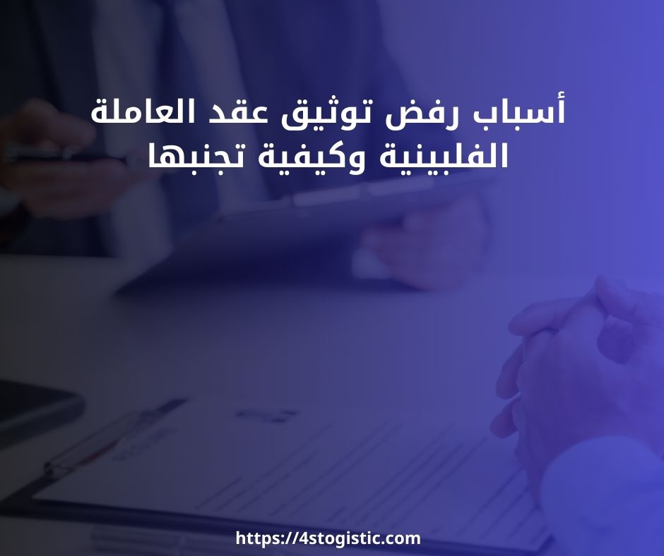أسباب رفض توثيق عقد العاملة الفلبينية وكيفية تجنبها أسباب رفض توثيق عقد العاملة الفلبينية وكيفية تجنبها